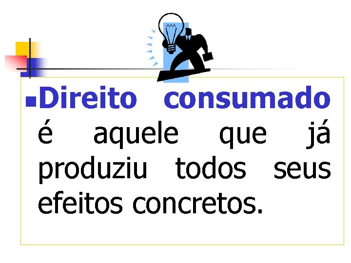 Direito consumado é aquele que já produziu todos seus efeitos concretos. n 