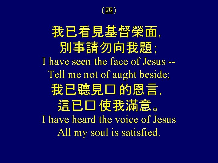 （四） 我已看見基督榮面， 別事請勿向我題； I have seen the face of Jesus -Tell me not of
