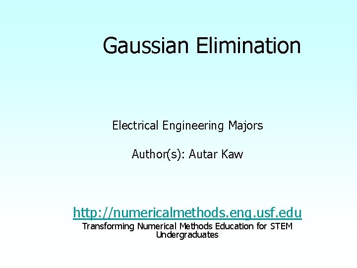 Gaussian Elimination Electrical Engineering Majors Author(s): Autar Kaw http: //numericalmethods. eng. usf. edu Transforming