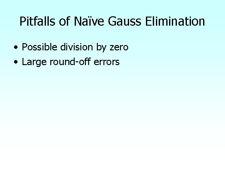 Pitfalls of Naïve Gauss Elimination • Possible division by zero • Large round-off errors