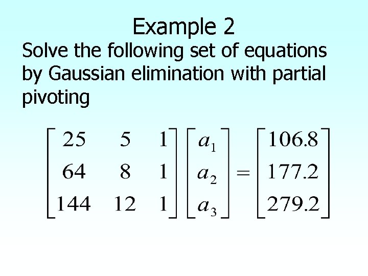 Example 2 Solve the following set of equations by Gaussian elimination with partial pivoting