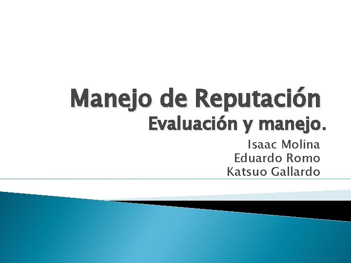 Manejo de Reputación Evaluación y manejo. Isaac Molina Eduardo Romo Katsuo Gallardo 