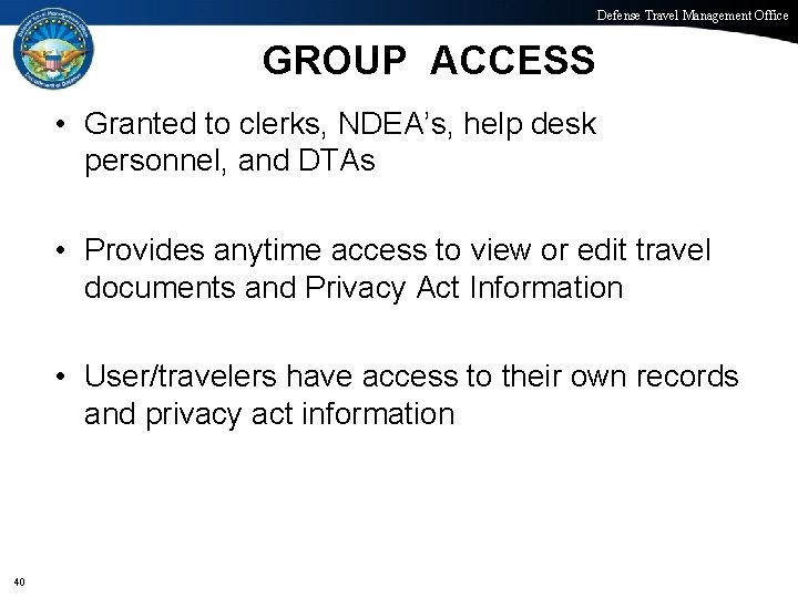 Defense Travel Management Office GROUP ACCESS • Granted to clerks, NDEA’s, help desk personnel,