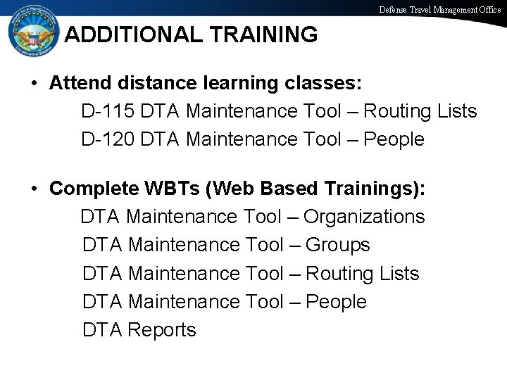 Defense Travel Management Office ADDITIONAL TRAINING • Attend distance learning classes: D-115 DTA Maintenance