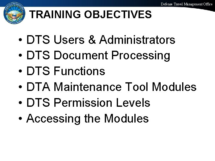 Defense Travel Management Office TRAINING OBJECTIVES • • • DTS Users & Administrators DTS