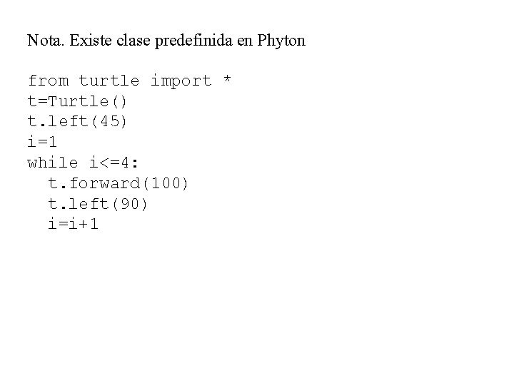 Nota. Existe clase predefinida en Phyton from turtle import * t=Turtle() t. left(45) i=1