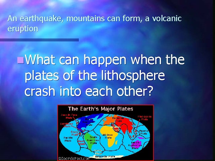 An earthquake, mountains can form, a volcanic eruption n. What can happen when the