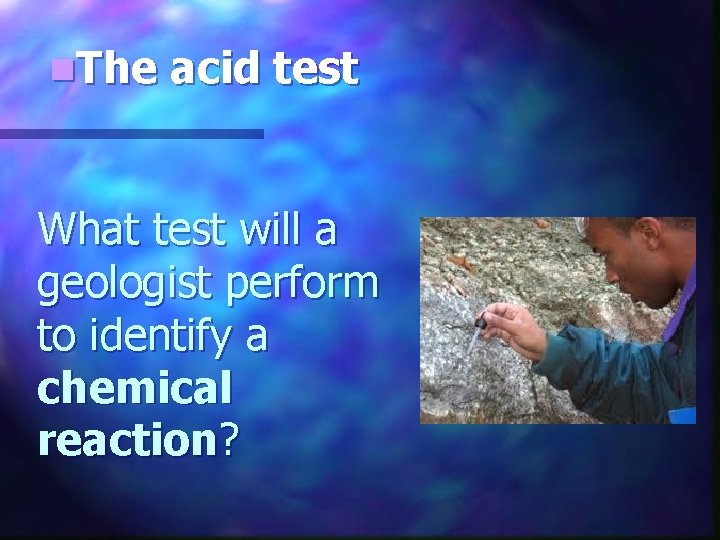 n. The acid test What test will a geologist perform to identify a chemical