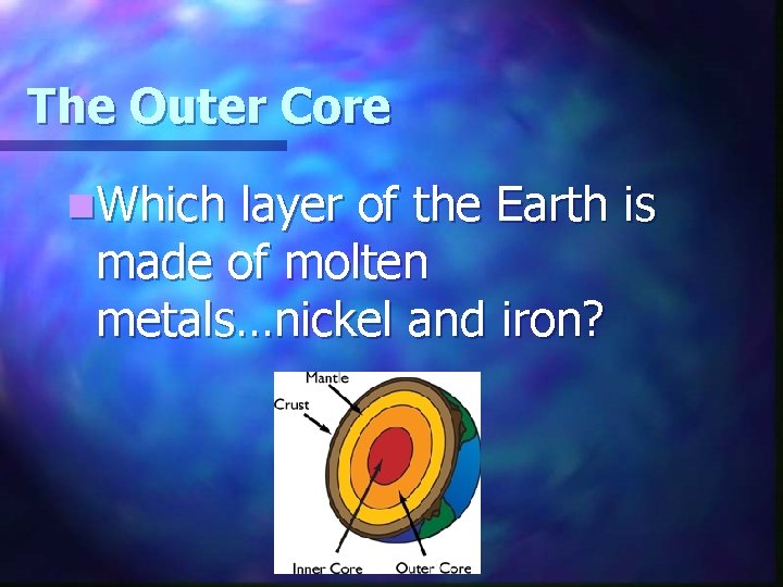 The Outer Core n. Which layer of the Earth is made of molten metals…nickel