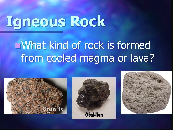 Igneous Rock n. What kind of rock is formed from cooled magma or lava?
