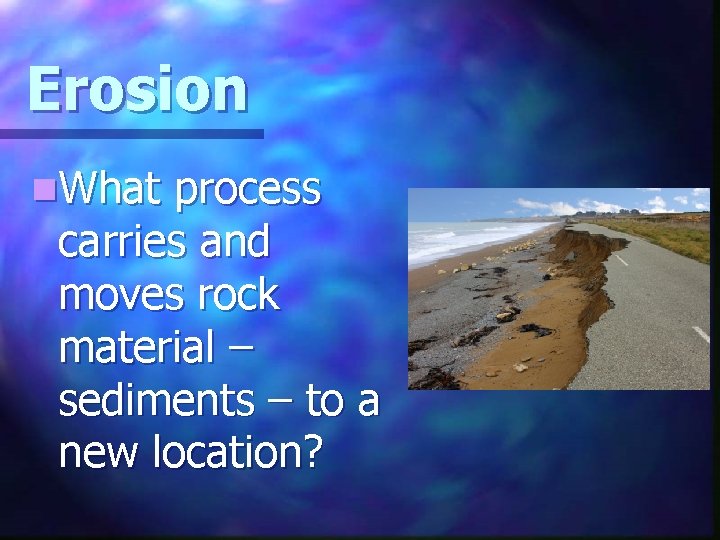Erosion n. What process carries and moves rock material – sediments – to a