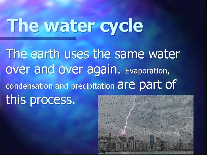 The water cycle The earth uses the same water over and over again. Evaporation,