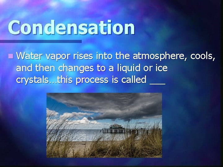 Condensation n Water vapor rises into the atmosphere, cools, and then changes to a