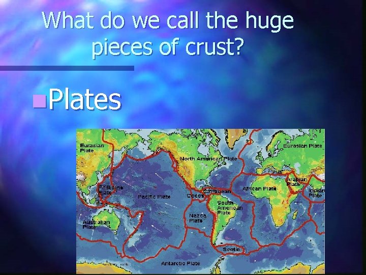What do we call the huge pieces of crust? n. Plates 