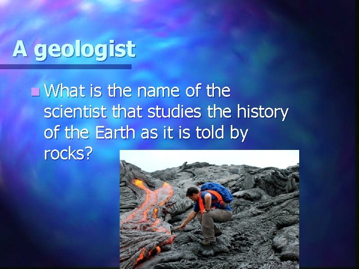 A geologist n What is the name of the scientist that studies the history