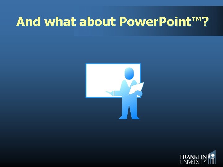 And what about Power. Point™? 