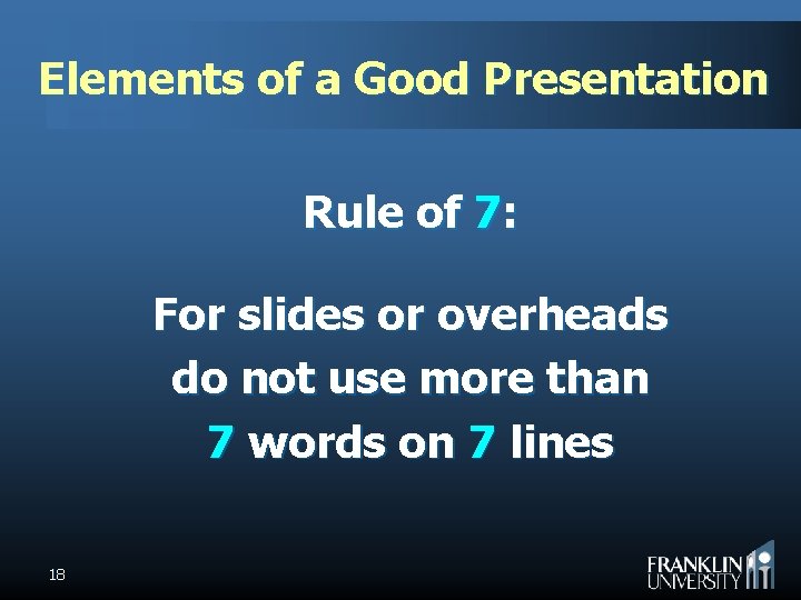 Elements of a Good Presentation Rule of 7: For slides or overheads do not
