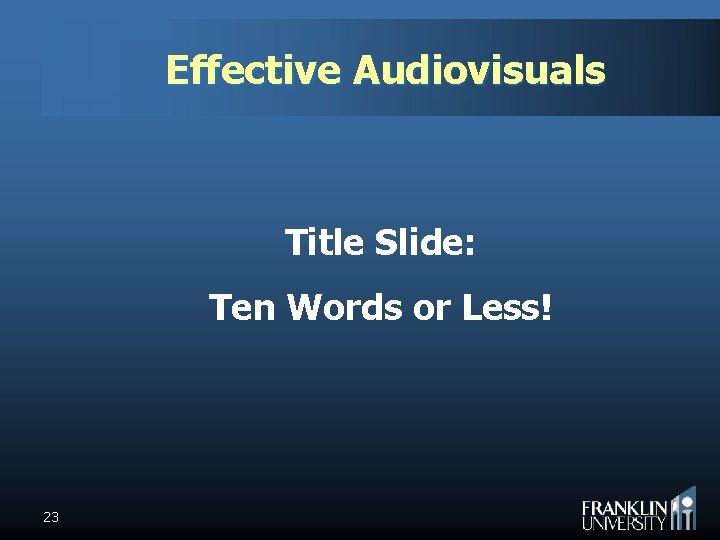Effective Audiovisuals Title Slide: Ten Words or Less! 23 