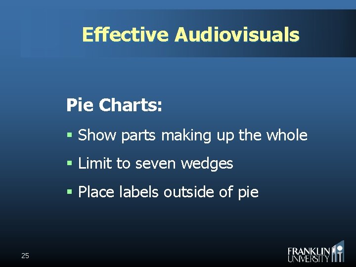 Effective Audiovisuals Pie Charts: § Show parts making up the whole § Limit to