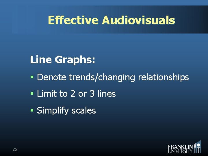Effective Audiovisuals Line Graphs: § Denote trends/changing relationships § Limit to 2 or 3