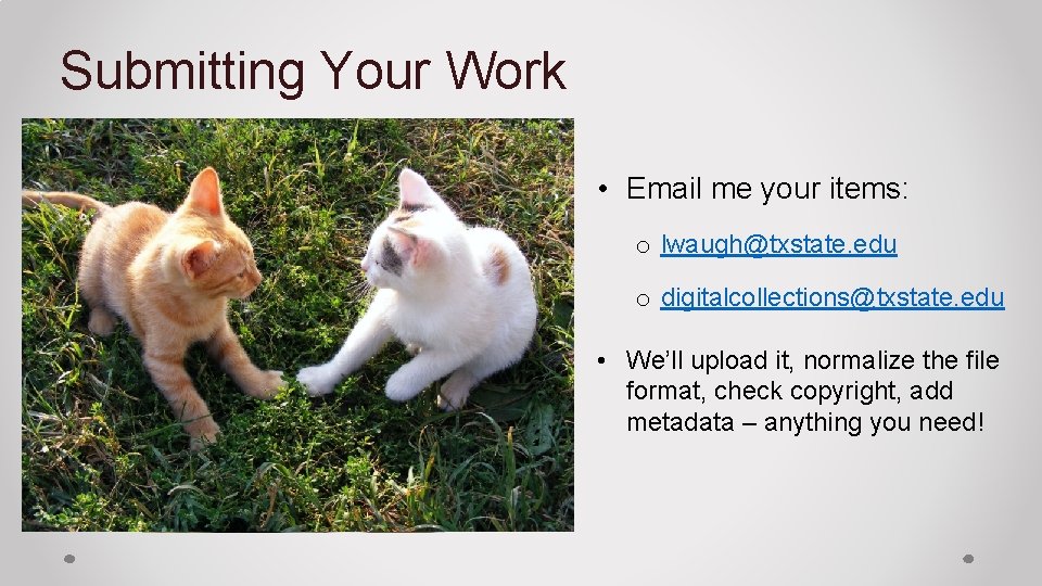 Submitting Your Work • Email me your items: o lwaugh@txstate. edu o digitalcollections@txstate. edu