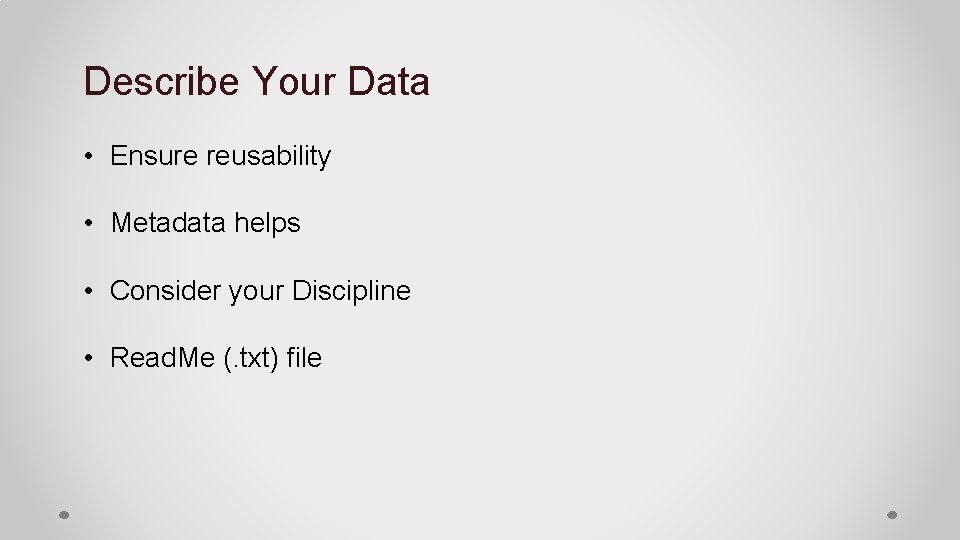 Describe Your Data • Ensure reusability • Metadata helps • Consider your Discipline •