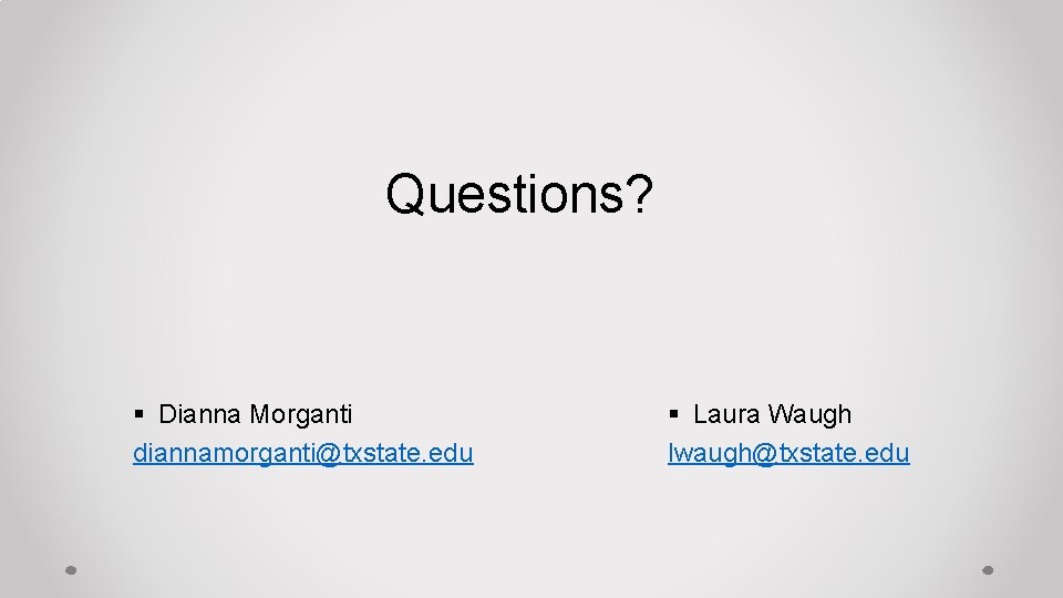 Questions? § Dianna Morganti diannamorganti@txstate. edu § Laura Waugh lwaugh@txstate. edu 