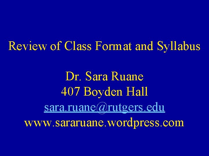 Review of Class Format and Syllabus Dr. Sara Ruane 407 Boyden Hall sara. ruane@rutgers.