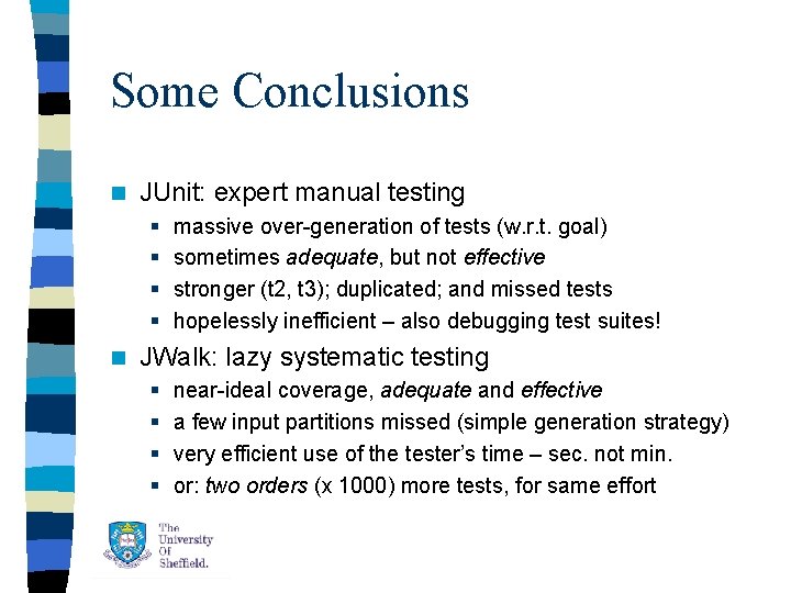 Some Conclusions n JUnit: expert manual testing § § n massive over-generation of tests Some Conclusions n JUnit: expert manual testing § § n massive over-generation of tests