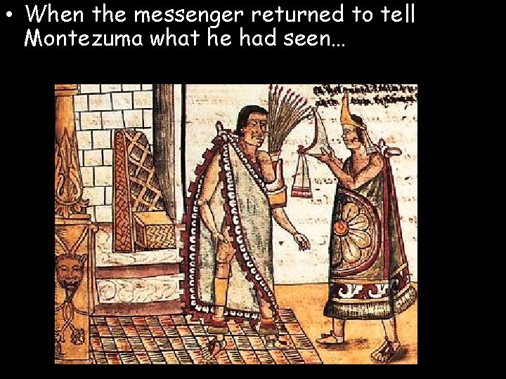  • When the messenger returned to tell Montezuma what he had seen… 