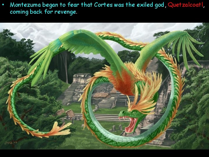  • Montezuma began to fear that Cortes was the exiled god, Quetzalcoatl, coming