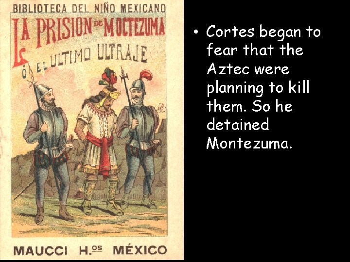  • Cortes began to fear that the Aztec were planning to kill them.