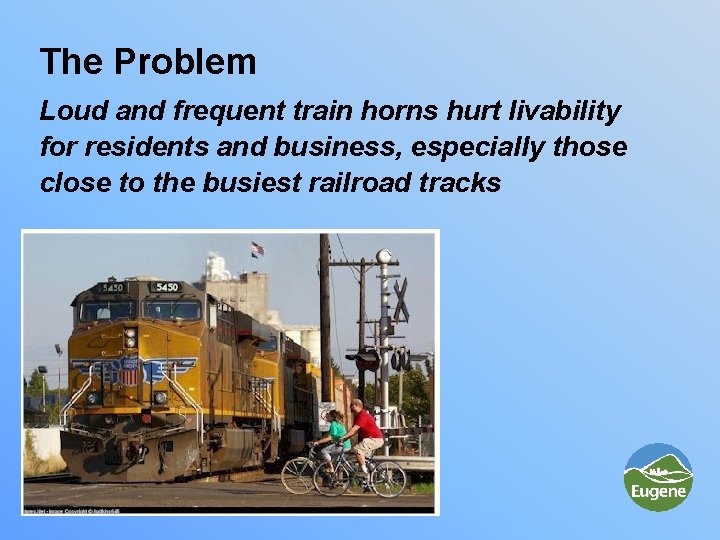 The Problem Loud and frequent train horns hurt livability for residents and business, especially