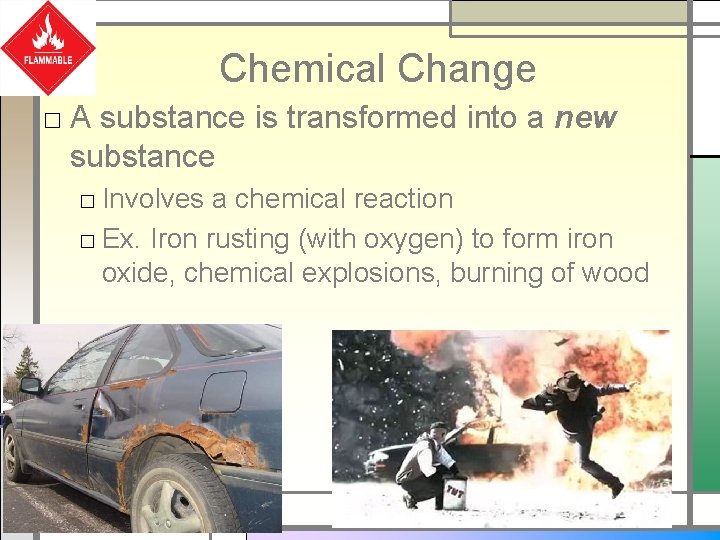 Chemical Change □ A substance is transformed into a new substance □ Involves a