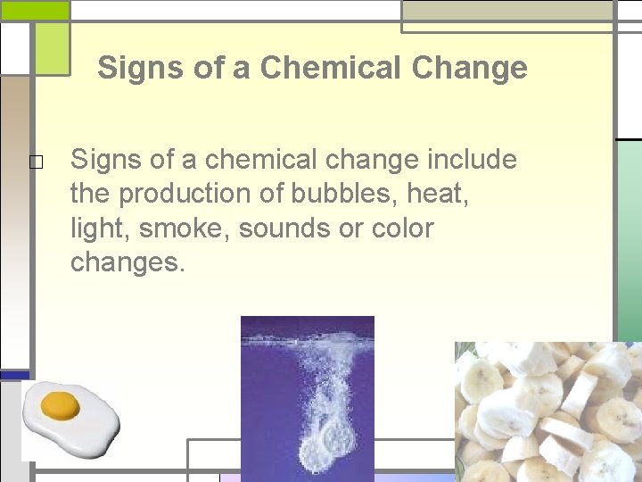 Signs of a Chemical Change □ Signs of a chemical change include the production