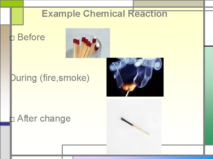 Example Chemical Reaction □ Before During (fire, smoke) □ After change 