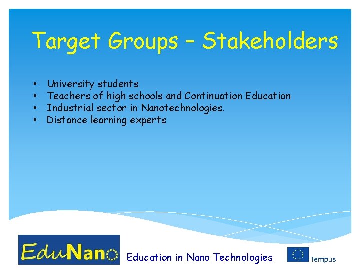 Target Groups – Stakeholders • • University students Teachers of high schools and Continuation