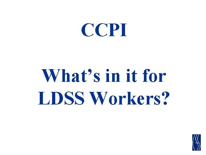 CCPI What’s in it for LDSS Workers? CCPI What’s in it for LDSS Workers?