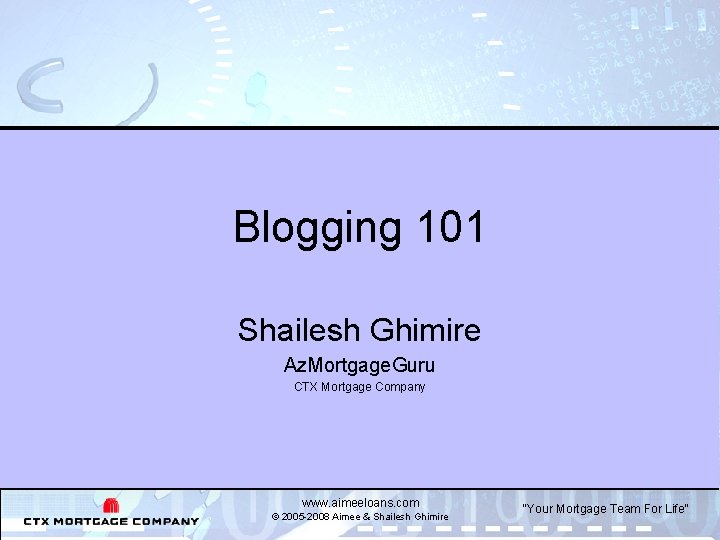 Blogging 101 Shailesh Ghimire Az. Mortgage. Guru CTX Mortgage Company www. aimeeloans. com ©