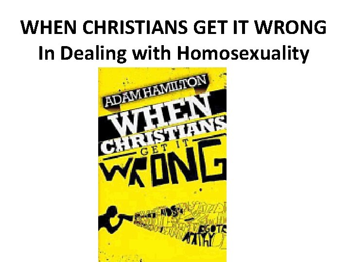 WHEN CHRISTIANS GET IT WRONG In Dealing with Homosexuality 