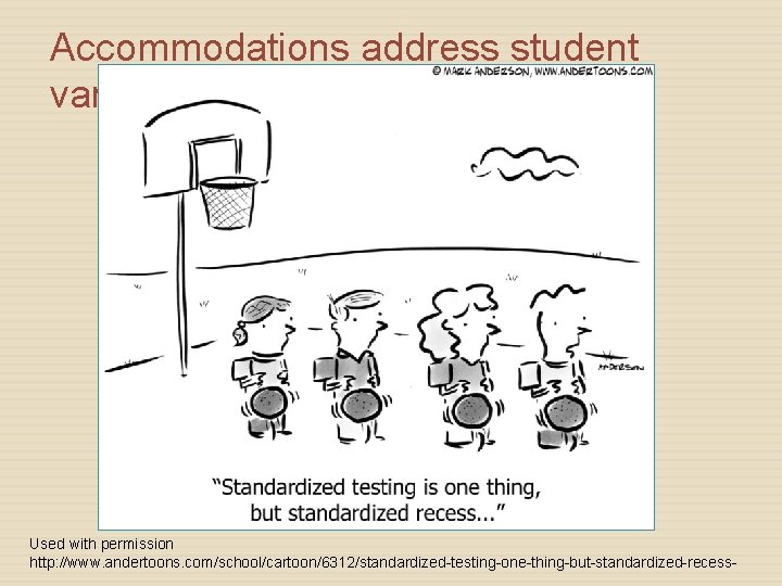 Accommodations address student variability Used with permission http: //www. andertoons. com/school/cartoon/6312/standardized-testing-one-thing-but-standardized-recess- 