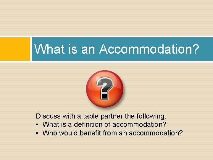 What is an Accommodation? Discuss with a table partner the following: • What is