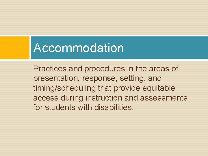 Accommodation Practices and procedures in the areas of presentation, response, setting, and timing/scheduling that