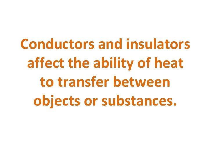 Conductors and insulators affect the ability of heat to transfer between objects or substances.