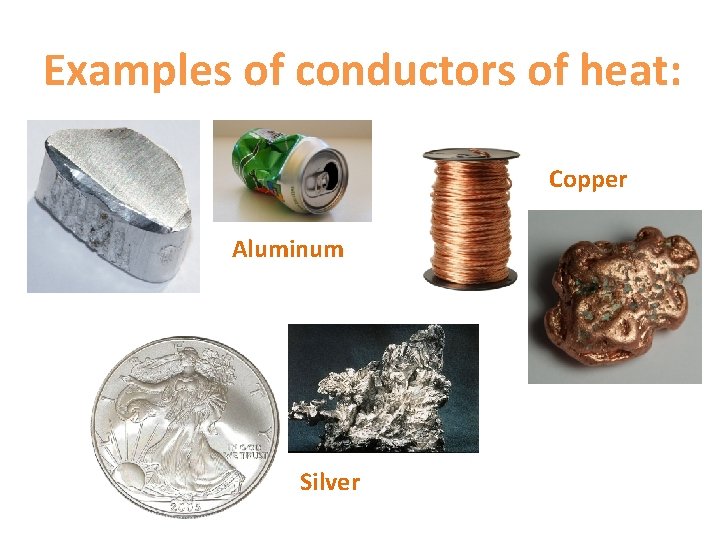 Examples of conductors of heat: Copper Aluminum Silver 