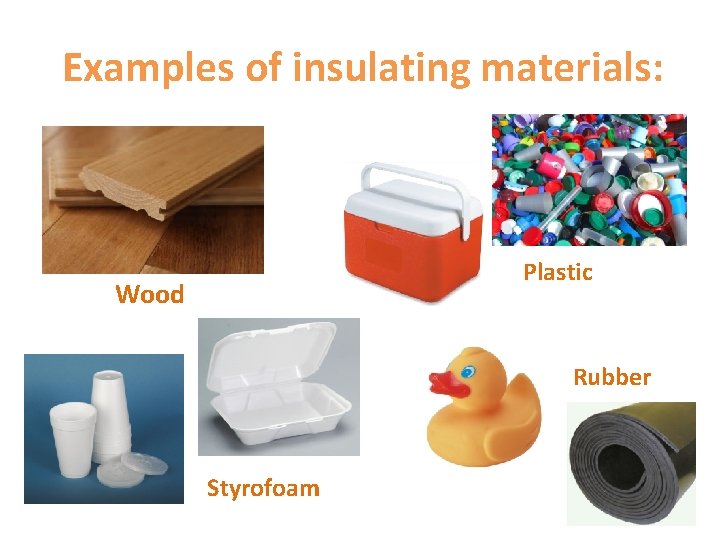 Examples of insulating materials: Plastic Wood Rubber Styrofoam 