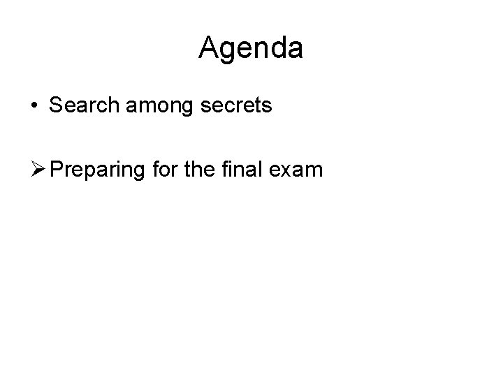 Agenda • Search among secrets Ø Preparing for the final exam 