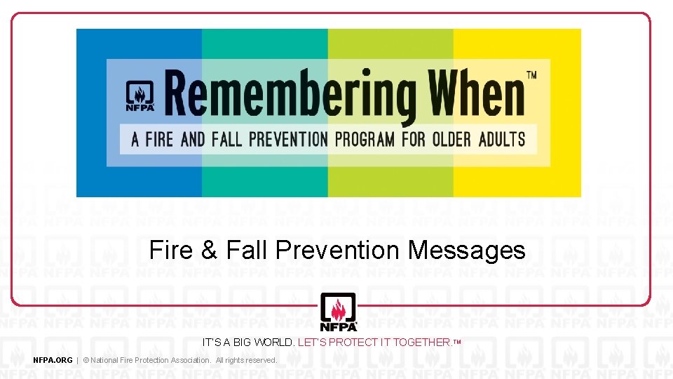 Fire & Fall Prevention Messages IT’S A BIG WORLD. LET’S PROTECT IT TOGETHER. TM