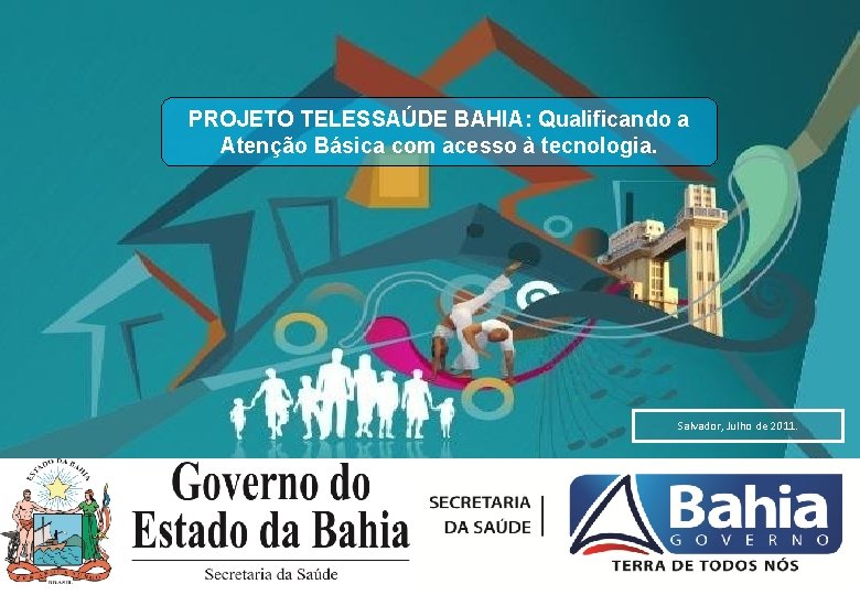 PROJETO TELESSAÚDE BAHIA: Qualificando a Atenção Básica com acesso à tecnologia. Salvador, Julho de