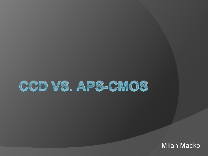 CCD VS. APS-CMOS Milan Macko 